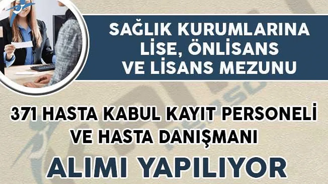 Sağlık Kurumları 371 Hasta Kabul Kayıt Görevlisi ve Hasta Danışmanı Alımı İçin İlan Yayımladı