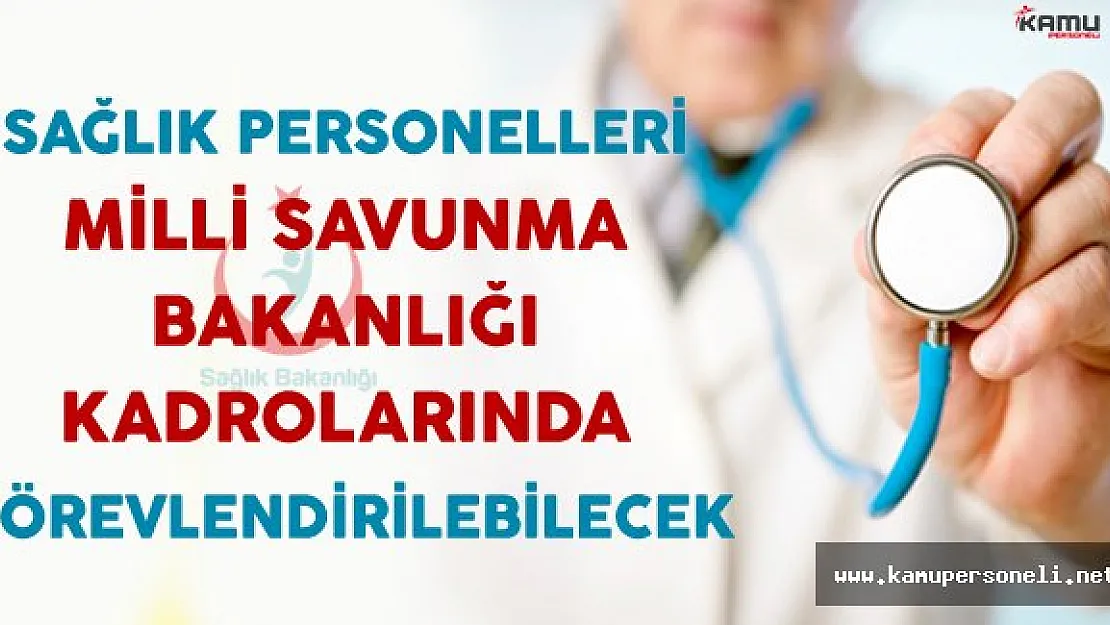 Sağlık Personelleri Milli Savunma Bakanlığı Kadrolarında Görevlendirilebilecek
