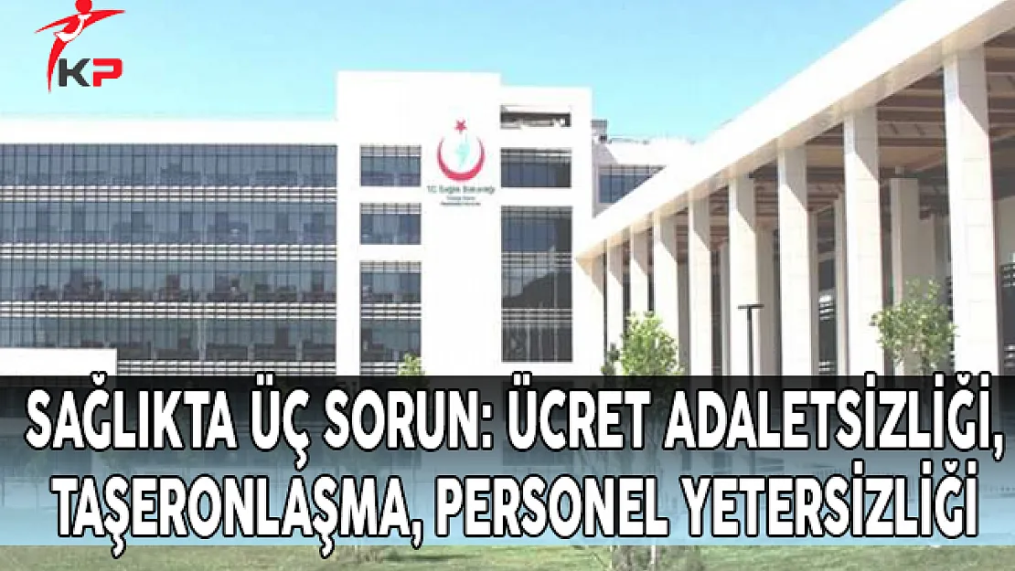 Sağlıkta Üç Sorun: Ücret Adaletsizliği, Taşeronlaşma, Personel Yetersizliği