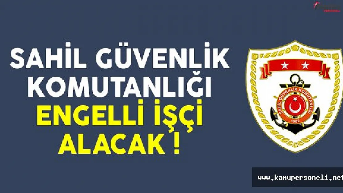 Sahil Güvenlik Komutanlığı engelli işçi alımı ilanı yayımlandı