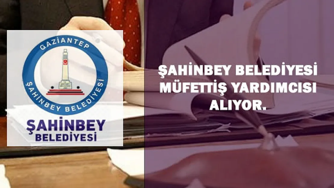 Şahinbey Belediye Başkanlığı Müfettiş Yardımcılığı Giriş Sınavı Duyurusu (DPB)