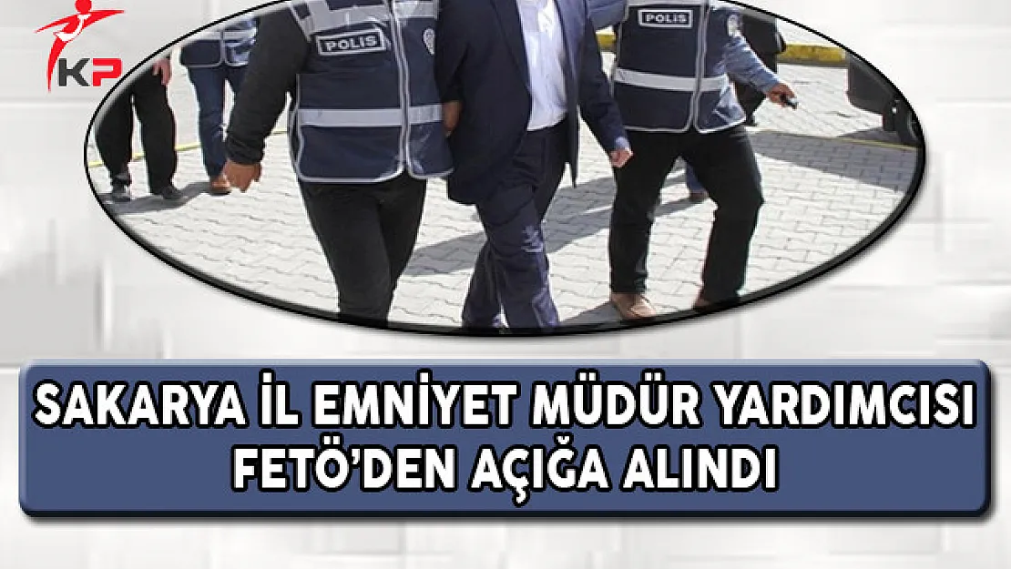 Sakarya İl Emniyet Müdür Yardımcısı FETÖ'den Açığa Alındı