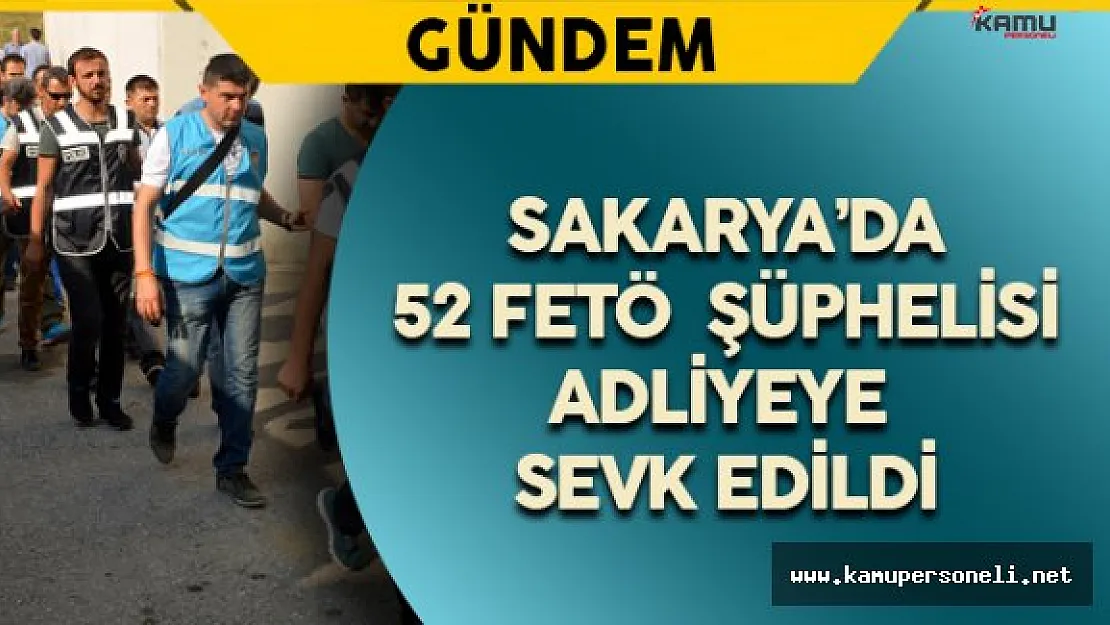 Sakarya'da FETÖ Şüphelisi 50 Kişi Adliyeye Sevk Edildi