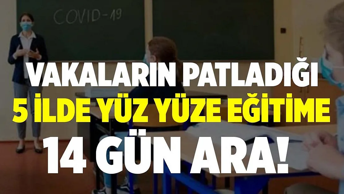 Salgının patlak verdiği 5 ilde yüz yüze eğitime 2 hafta ara verildi!