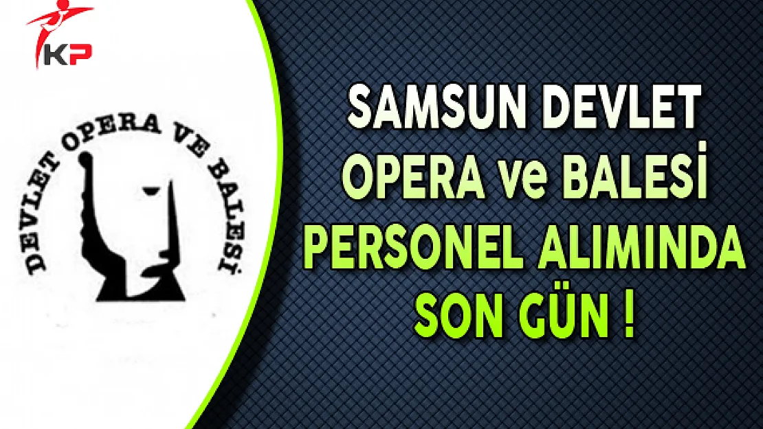 Samsun Devlet Opera ve Balesi Sözleşmeli Personel Alımı Sona Eriyor