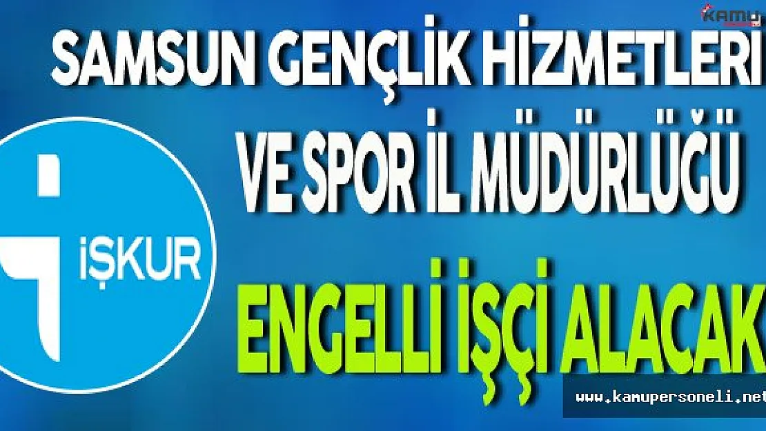 Samsun Gençlik Hizmetleri ve Spor İl Müdürlüğü Engelli İşçi Alımı Yapıyor