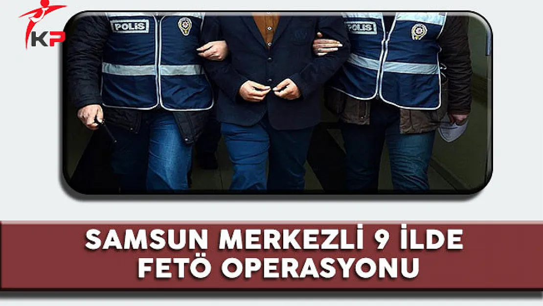 Samsun Merkezli 9 İlde FETÖ Operasyonu