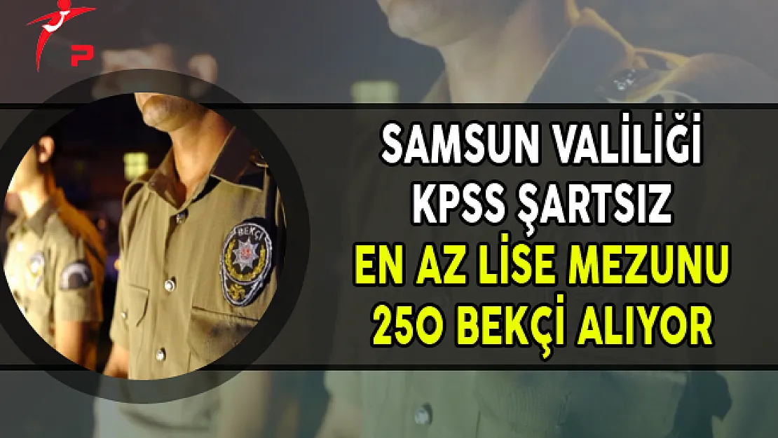 Samsun Valiliği KPSS Şartsız 250 Bekçi Alımı Yapıyor (En Az Lise Mezunu)