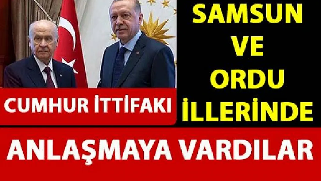 Samsun ve Ordu'da Cumhur İttifakı anlaşmaya vardı