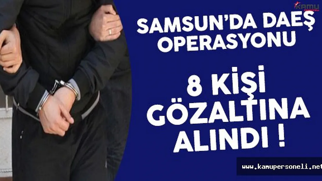 Samsun'da Gerçekleştirilen DAEŞ Operasyonunda 8 Kişi Gözaltına Alındı