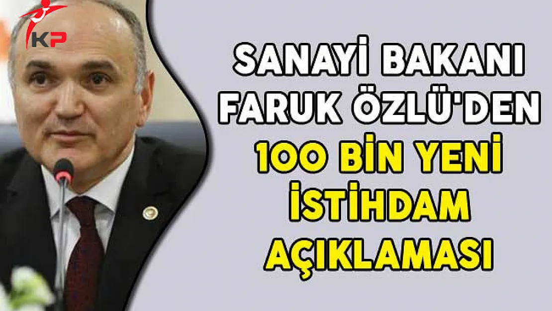 Sanayi Bakanı Faruk Özlü'den 100 Bin Yeni İstihdam Açıklaması