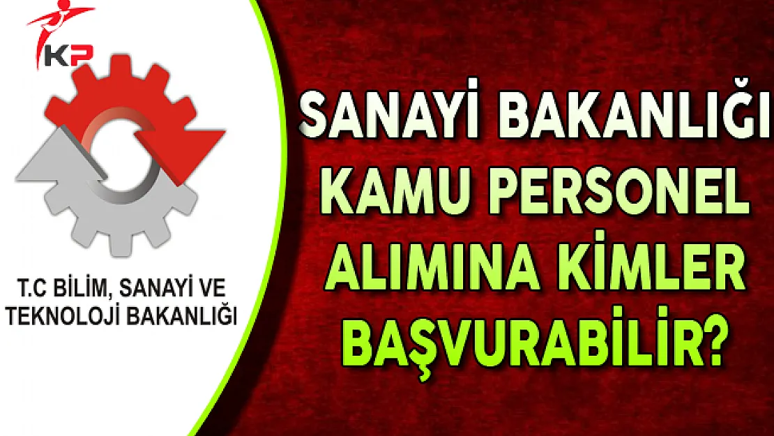 Sanayi Bakanlığı Kamu Personel Alımına Kimler Başvurabilir?