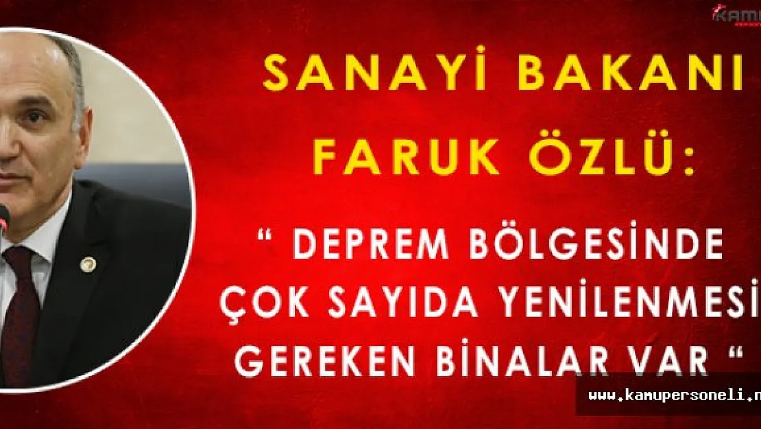 Sanayi ve Teknoloji Bakanı: " Deprem bölgelerinde yenilenmesi gereken çok sayıda bina var "
