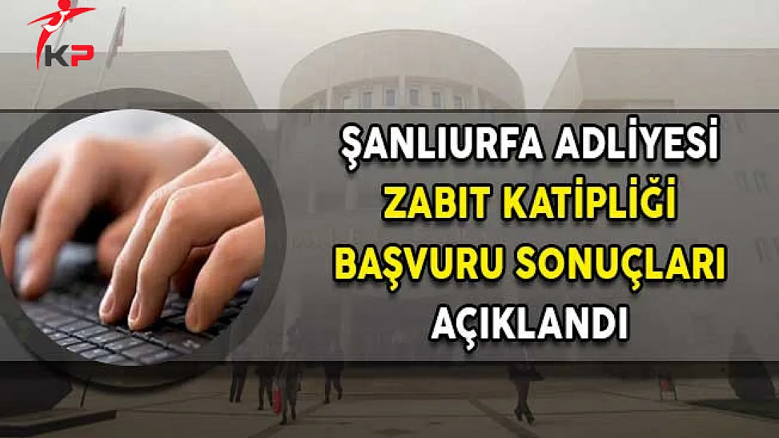 Şanlıurfa Adliyesi Zabıt Katipliği Başvuru Sonuçları Açıklandı!