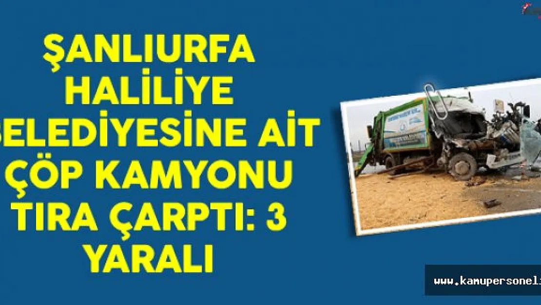 Şanlıurfa Haliliye Belediyesine Ait Çöp Kamyonu Tıra Çarptı: 3 Yaralı