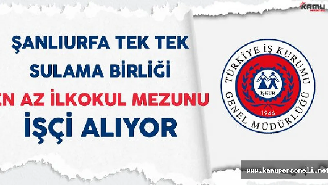 Şanlıurfa Tek Tek Sulama Birliği En Az İlkokul Mezunu İşçi Alıyor