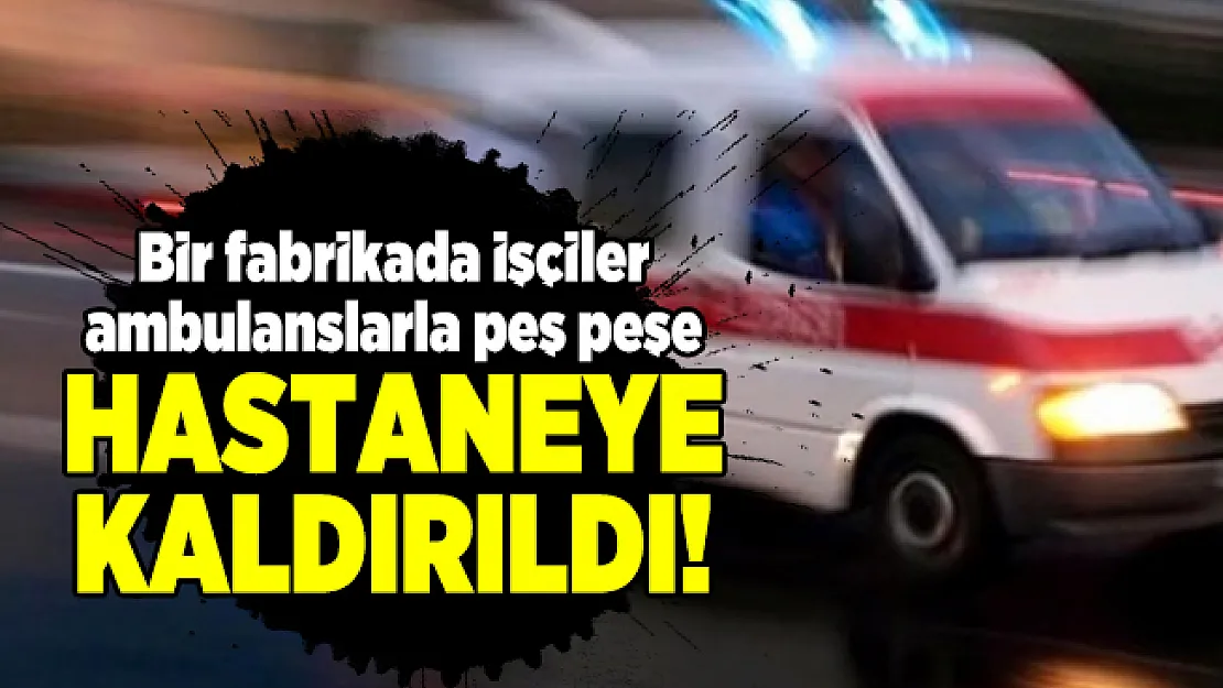 Şanlıurfa'da bir fabrikada işçiler ambulanslarla peş peşe hastaneye kaldırıldı!