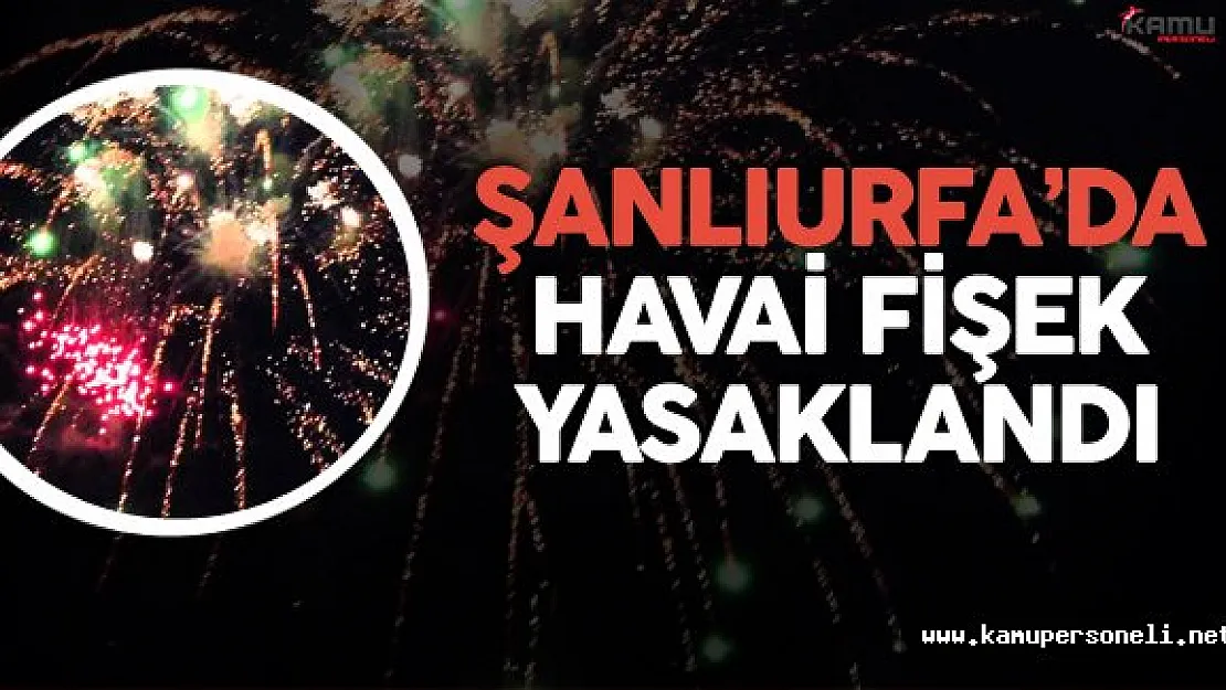 Şanlıurfa'da Havai Fişek Kullanımı ve Bulundurulması Yasaklandı