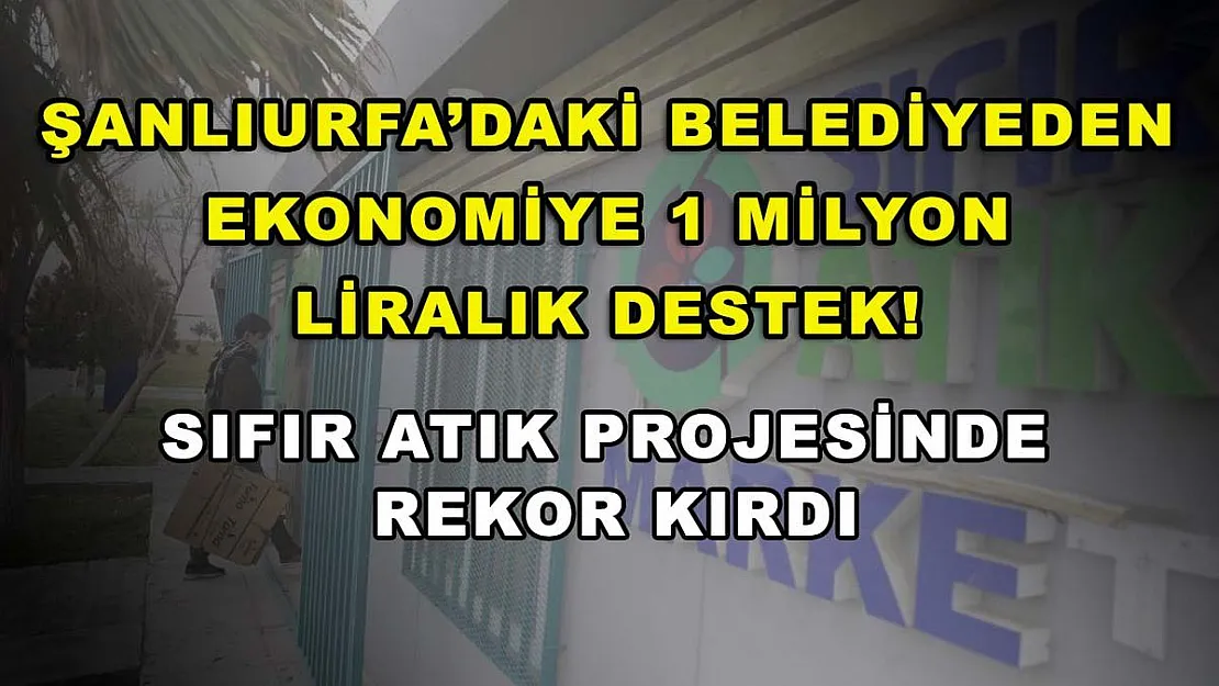 Şanlıurfa'daki Belediyeden Ekonomiye 1 Milyon Liralık Destek! Sıfır Atık Projesinde Rekor Kırdı