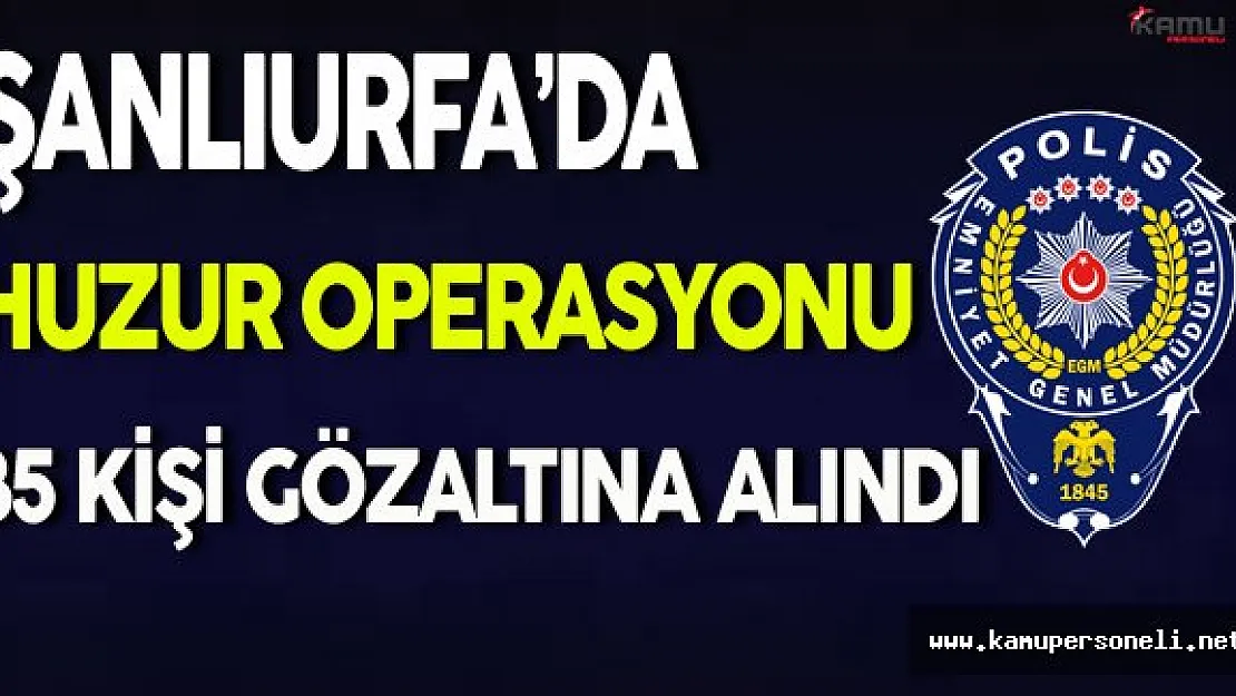 Şanlıurfa'daki Huzur Operasyonunda 35 Kişi Gözaltına Alındı