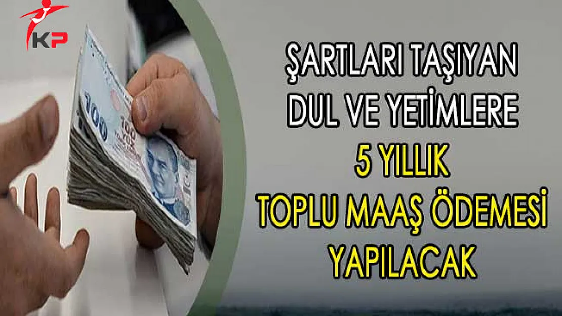 Şartları Taşıyan Dul ve Yetimlere 5 Yıllık Toplu Maaş Ödemesi Yapılacak