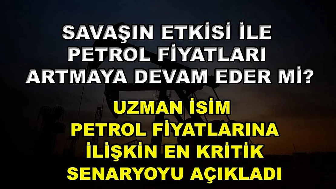 Savaşın etkisi ile petrol fiyatları artmaya devam eder mi? Uzman isim petrol fiyatlarına ilişkin en kritik senaryoyu açıkladı