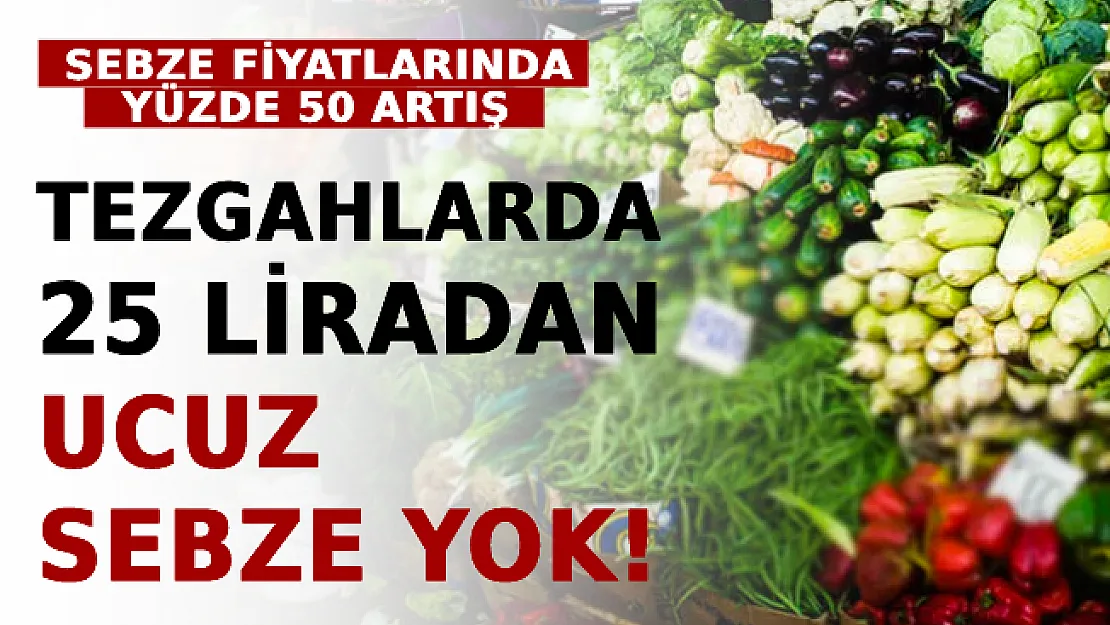 Sebze Fiyatlarında Yüzde 50 Artış! Tezgahlarda 25 Liradan Ucuz Sebze Yok!