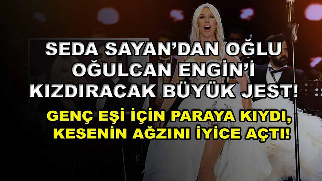 Seda Sayan'dan oğlu Oğulcan Engin'i kızdıracak büyük jest! Genç eşi için paraya kıydı, kesenin ağzını iyice açtı!