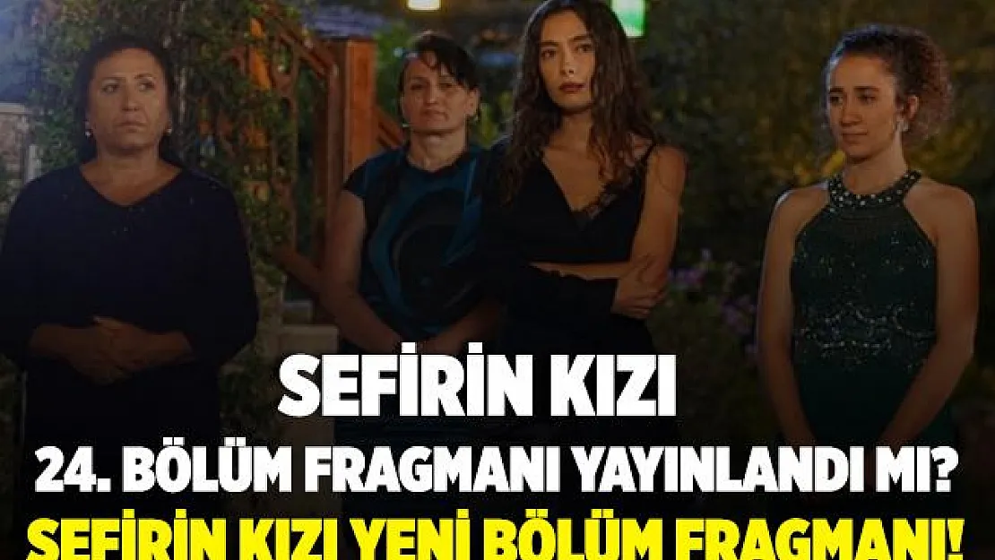 Sefirin Kızı 24. bölüm fragmanı yayınlandı mı? Sefirin Kızı 24. bölüm fragmanı! Star TV Sefirin Kızı yeni bölüm fragmanı