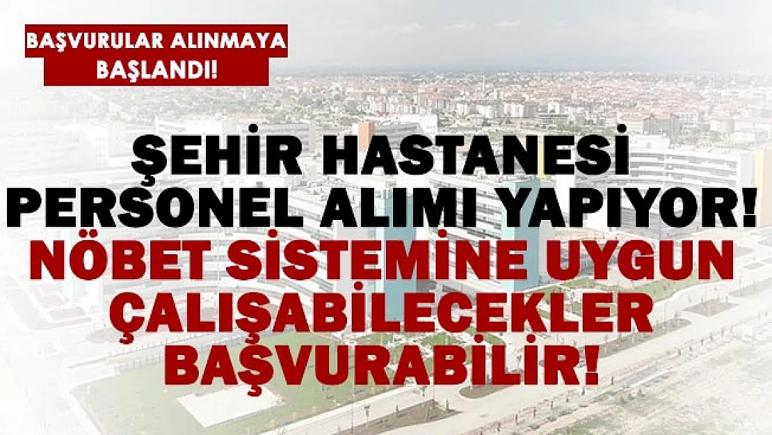 Şehir Hastanesi personel alımı başladı! Nöbet usulüne uygun çalışabilecekler başvurabilir!
