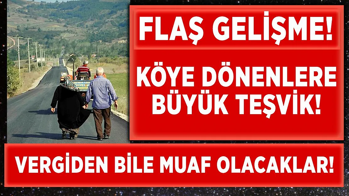 Şehirden köylere dönenlere büyük teşvik! Vergiden muaf olacaklar!
