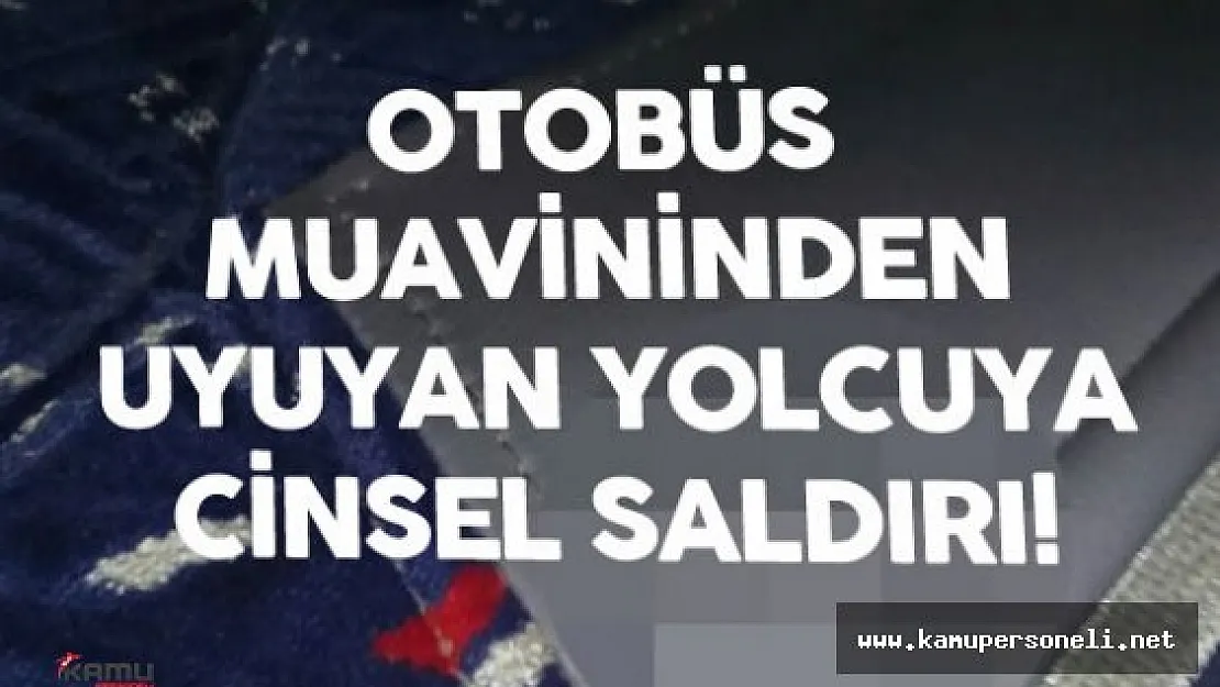 Şehirlerarası Otobüs Muavininden  Uyuyan Üniversite Öğrencisine Cinsel Saldırı