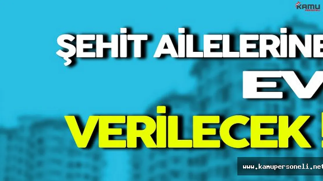 Şehit Ailelerine Ev Verilecek