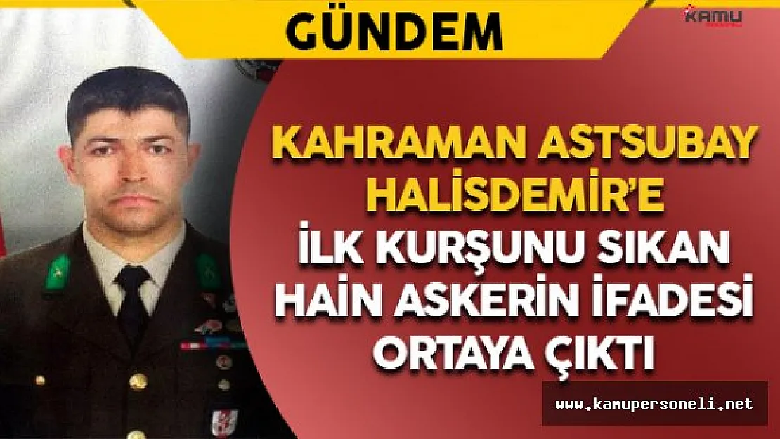 Şehit Halisdemir'e İlk Kurşunu Sıkan Hainin İfadesi