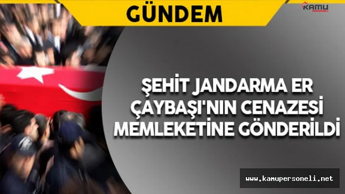 Şehit Jandarma Er Çaybaşı'nın Cenazesi Memleketine Gönderildi