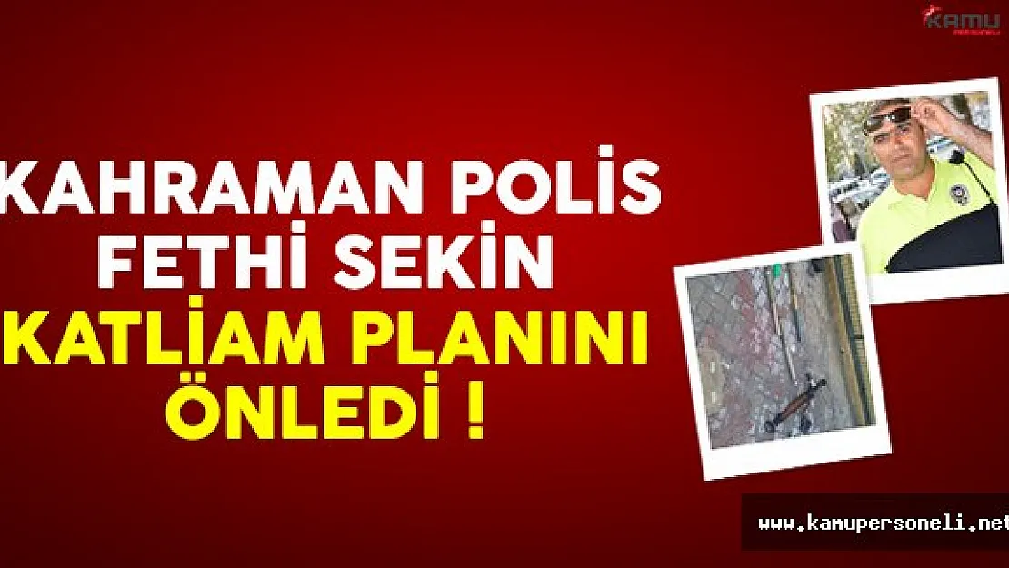 Şehit polis Fethi Sekin, teröristlerin katliam planını önledi