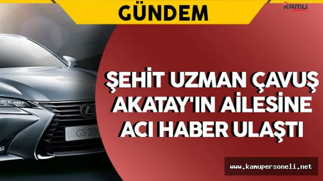 Şehit Uzman Çavuş Akatay'ın Ailesine Acı Haber Ulaştı