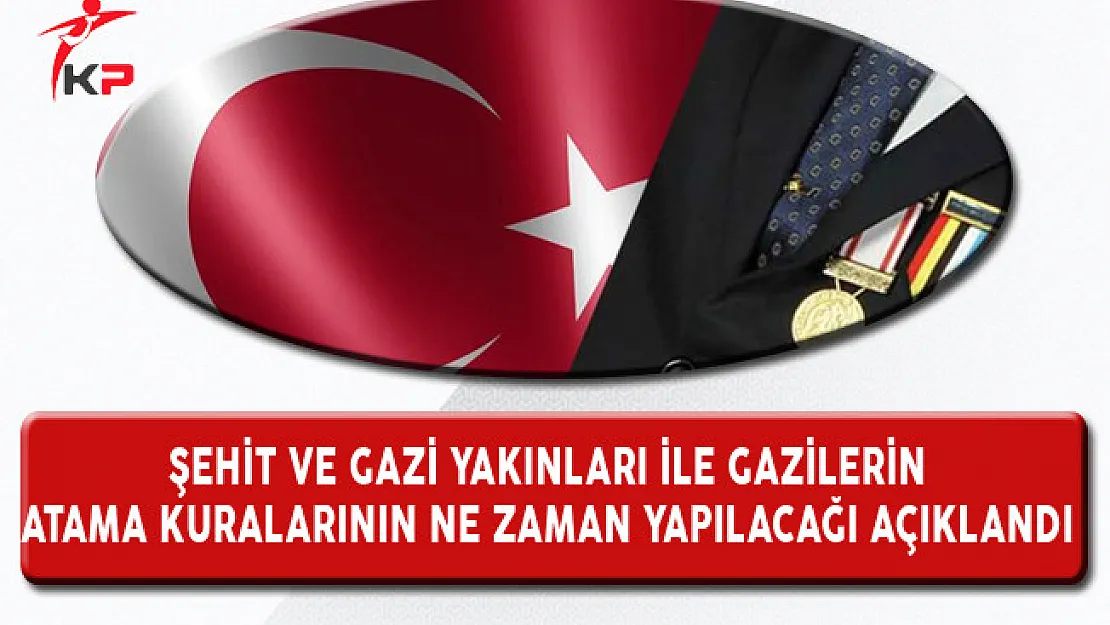Şehit ve Gazi Yakınları ile Gazilerin Atama Kuraların Ne Zaman Yapılacağı Belli Oldu