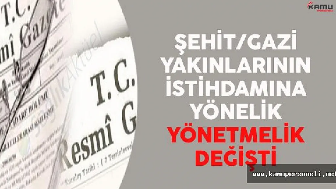 Şehit ve Gazi Yakınlarının Kamuda İstihdamına İlişkin Yönetmelikte Değişiklik Yapıldı
