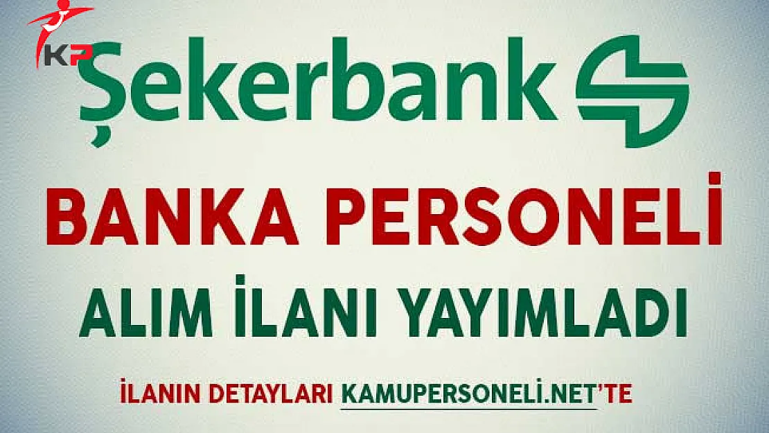 Şekerbank Banka Personeli Alım İlanı Yayımladı