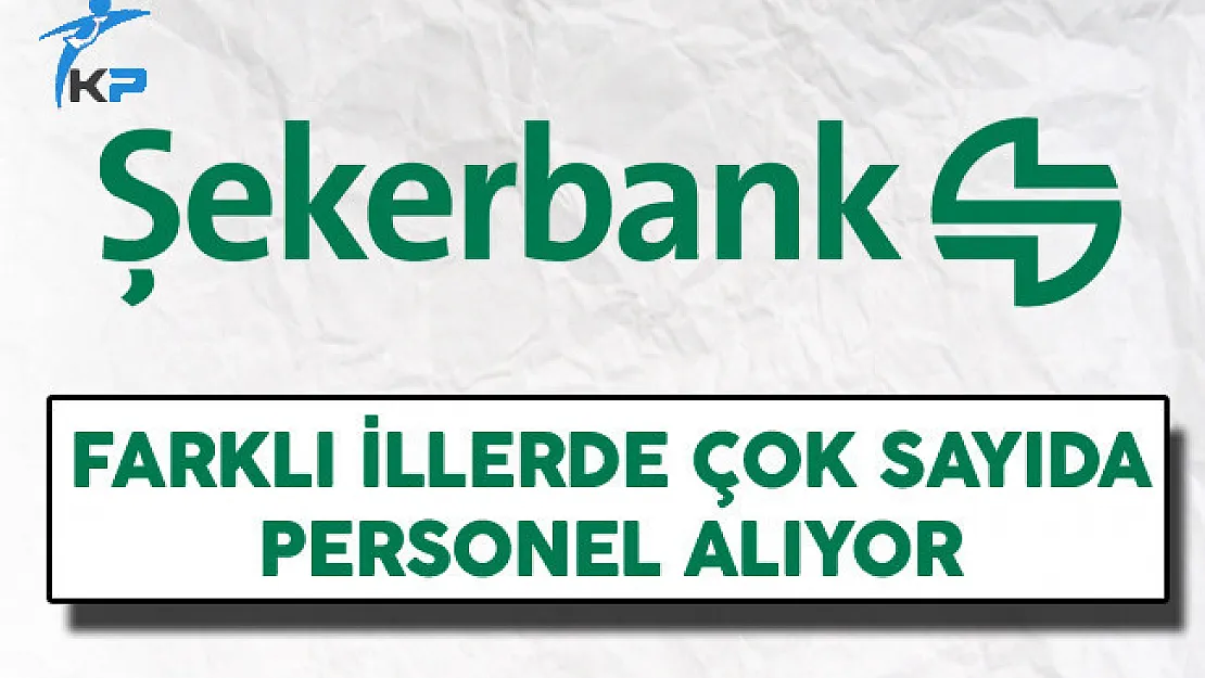Şekerbank Farklı İllerde Çok Sayıda Personel Alıyor