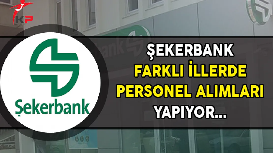 Şekerbank Farklı İllerde Personel Alımı Yapıyor