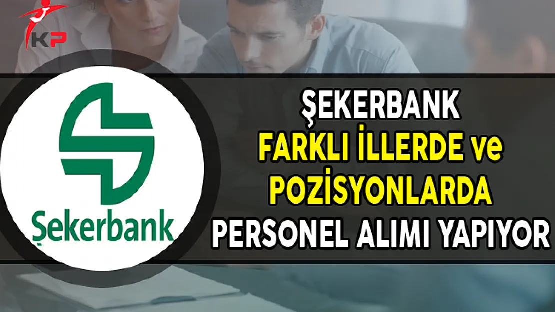 Şekerbank Farklı İllerde ve Pozisyonlarda Personel Alımları Yapıyor