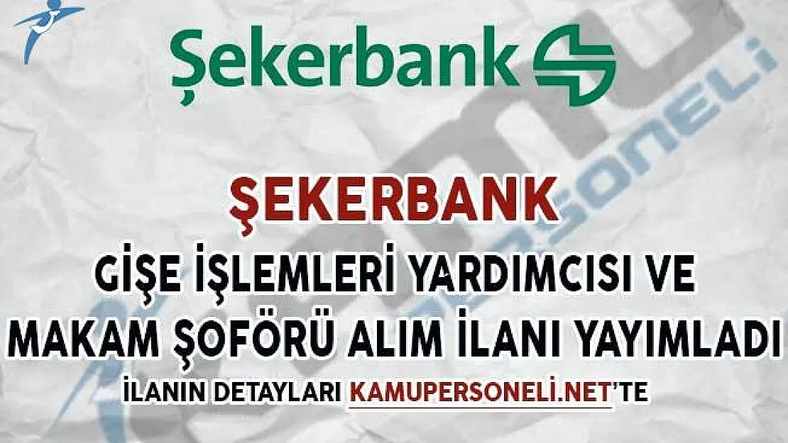 Şekerbank Gişe İşlemleri Yardımcısı ve Makam Şoförü Alım İlanı Yayımladı