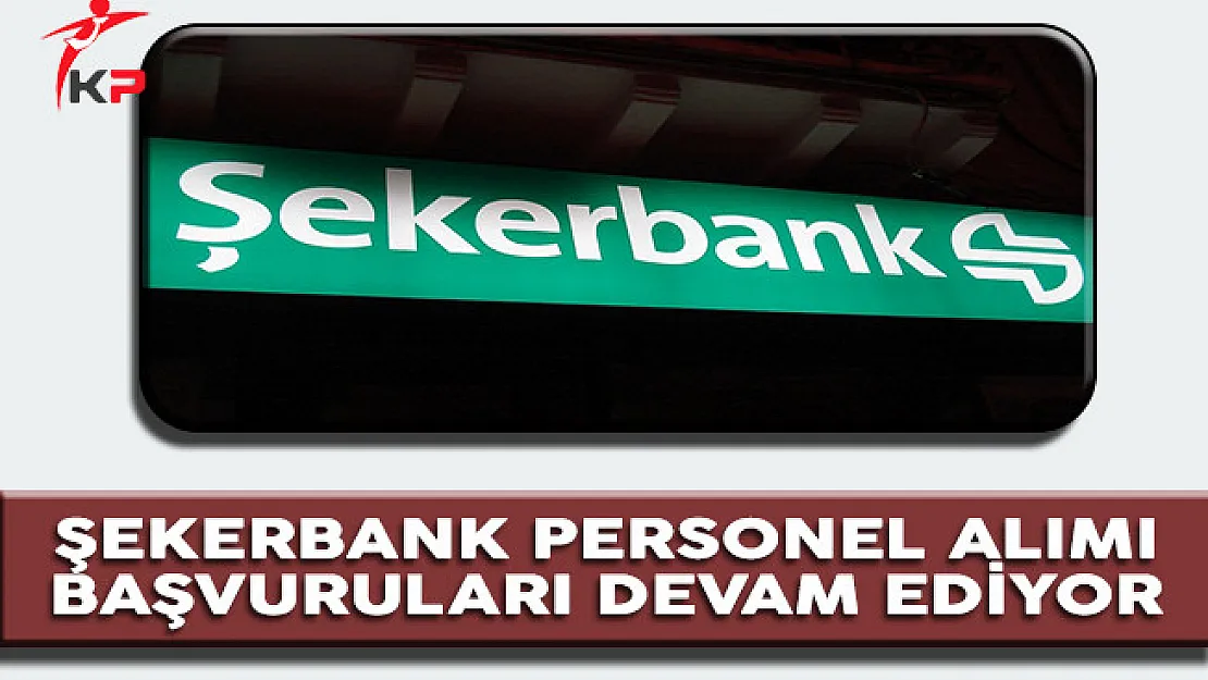 Şekerbank Personel Alımı Başvuruları Devam Ediyor