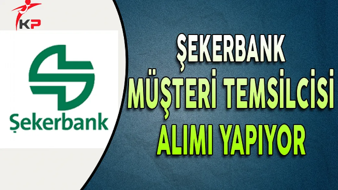 Şekerbank Temmuz Ayı Müşteri Temsilcisi Alım İlanı