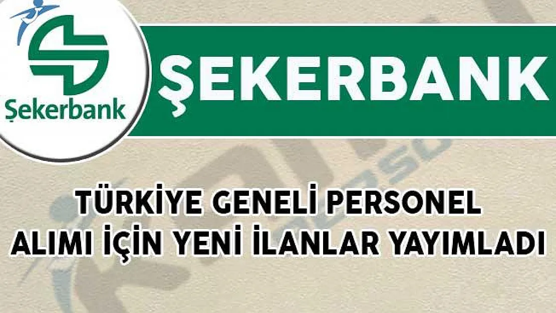 Şekerbank Türkiye Geneli Personel Alımı İçin Yeni İlanlar Yayımladı!