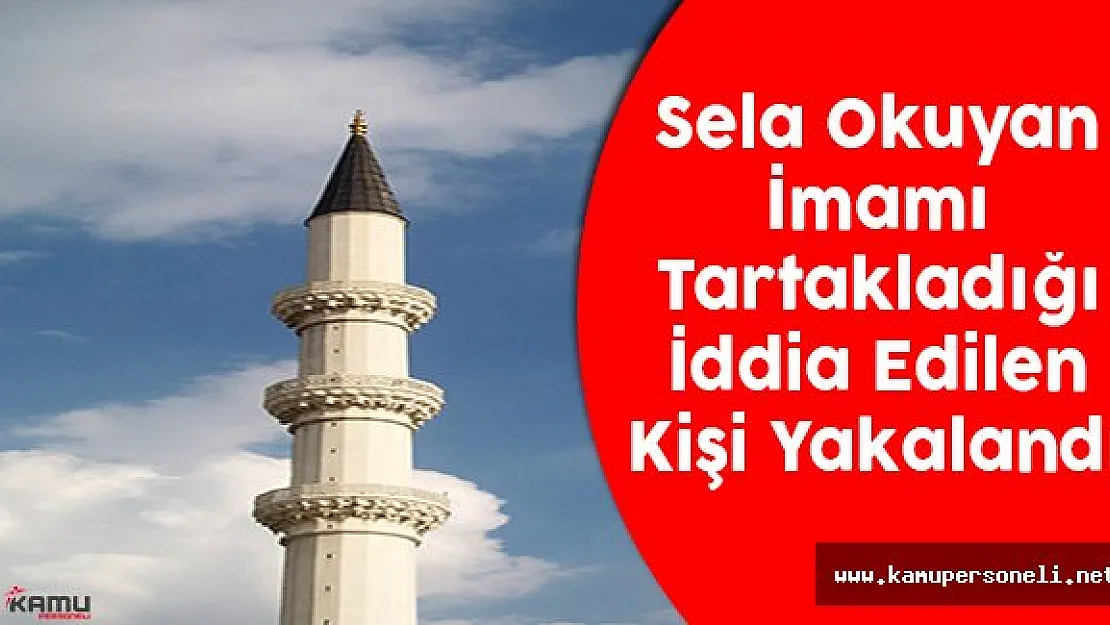 Sela Okuyan İmamı Tartakladığı İddia Edilen Kişi Yakalandı