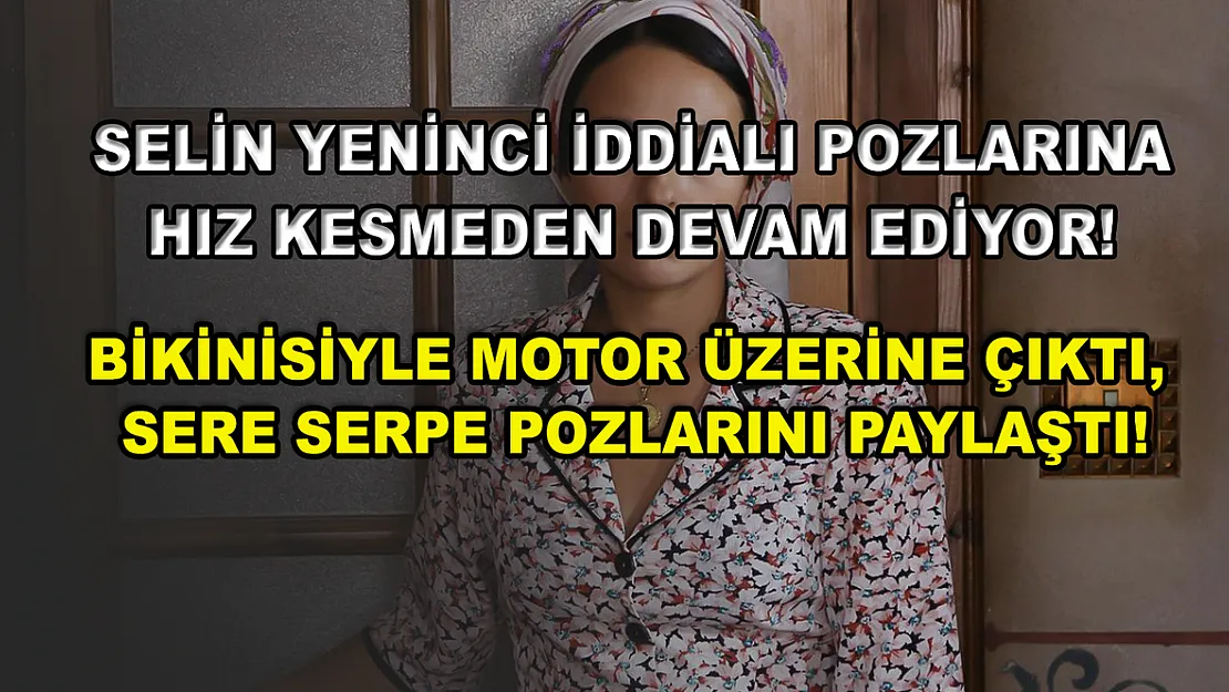Selin Yeninci iddialı pozlarına hız kesmeden devam ediyor! Bikinisiyle motor üzerine çıktı, sere serpe pozlarını paylaştı!