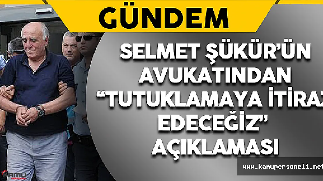 Selmet Şükür'ün Avukatından 'Tutuklamaya İtiraz Edeceğiz' Açıklaması